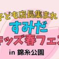 【2026年3月14日】子ども店長集まれ！すみだキッズ春フェス2026 in 錦糸公園